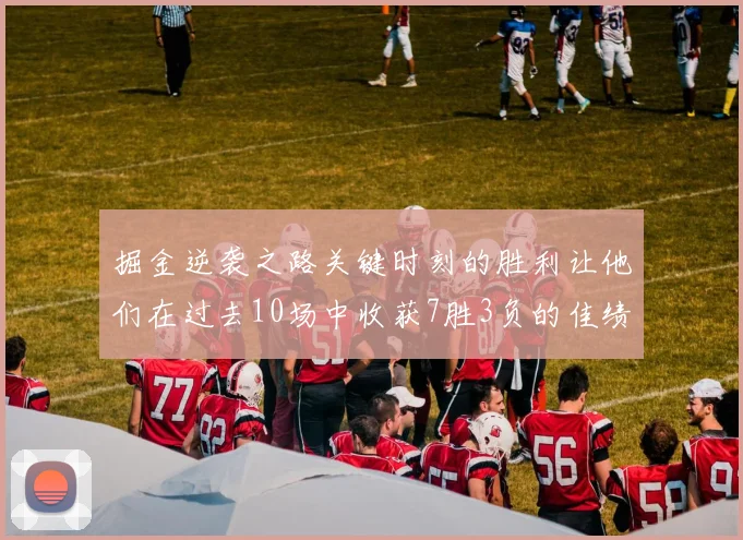 掘金逆袭之路关键时刻的胜利让他们在过去10场中收获7胜3负的佳绩