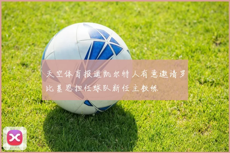 天空体育报道凯尔特人有意邀请罗比基恩担任球队新任主教练